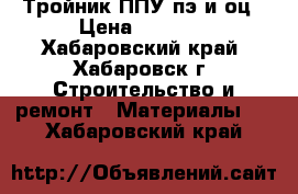 Тройник ППУ пэ и оц › Цена ­ 1 050 - Хабаровский край, Хабаровск г. Строительство и ремонт » Материалы   . Хабаровский край